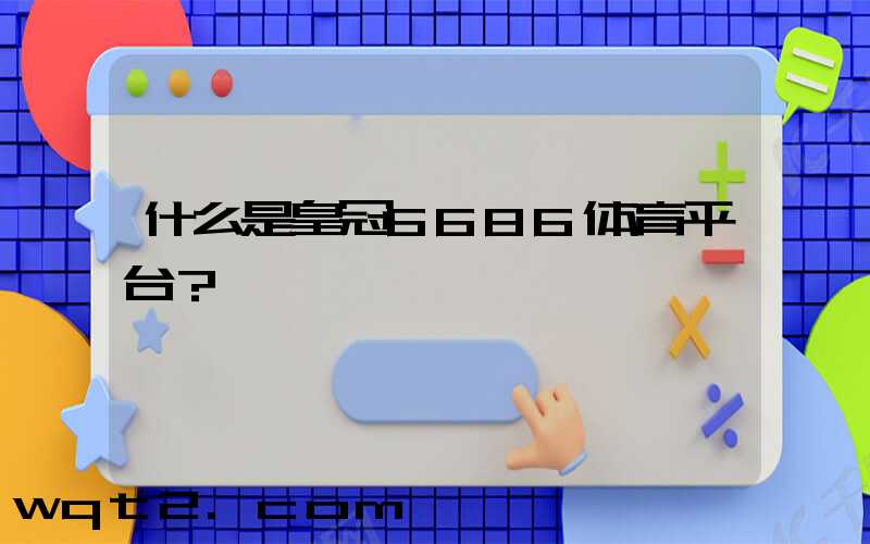 什么是皇冠6686体育平台？