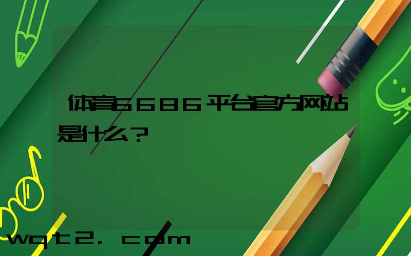 体育6686平台官方网站是什么？