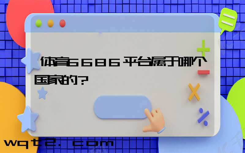 体育6686平台属于哪个国家的？