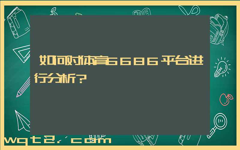 如何对体育6686平台进行分析？