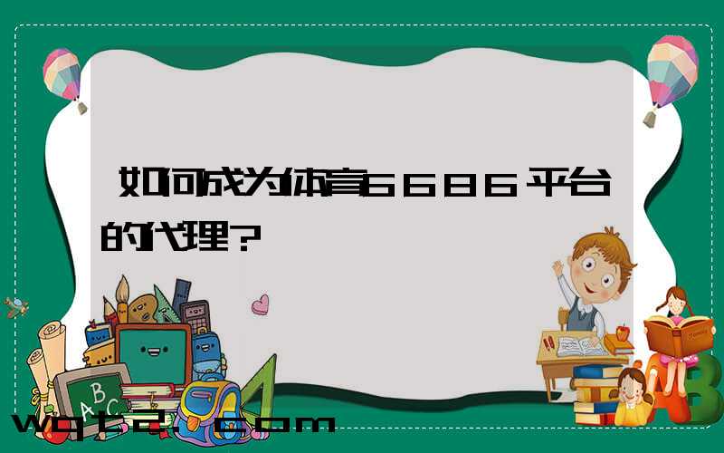 如何成为体育6686平台的代理？