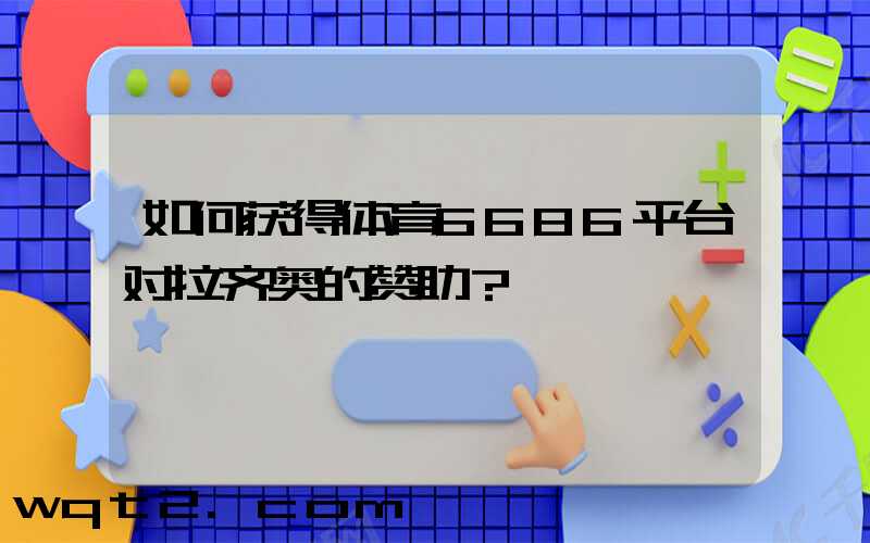 如何获得体育6686平台对拉齐奥的赞助？